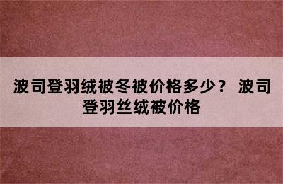 波司登羽绒被冬被价格多少？ 波司登羽丝绒被价格